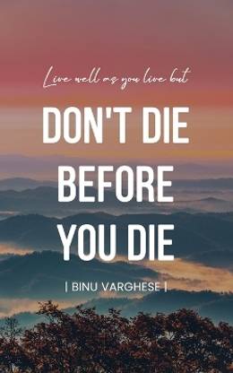 Live well as you live but DONT DIE BEFORE YOU DIE