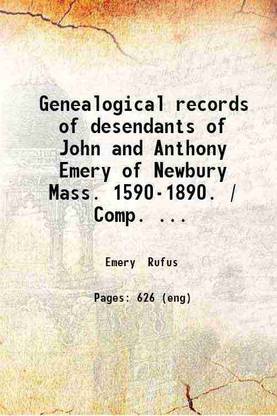 Genealogical records of desendants of John and Anthony Emery of Newbury Mass. 1590-1890. / Comp. by Rev. Rufus Emery ... 1890 [Hardcover]