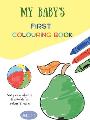 My Baby's First Colouring Book: Sixty Easy Objects and Animals to Colour and Learn, For Toddlers and Kids ages 1, 2 & 3