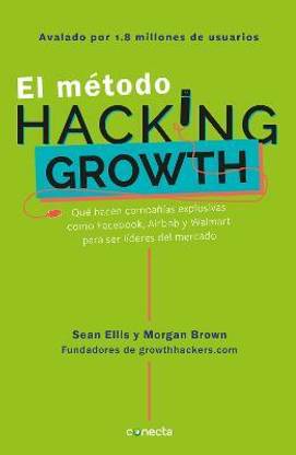 El metodo Hacking Growth: Que hacen companias explosivas como Facebook, Airbnb y Walmart para ser lideres en el mercado/ Hacking Growth