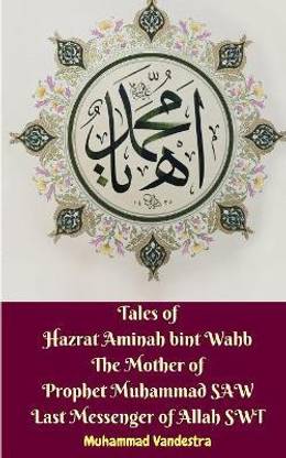Tales of Hazrat Aminah bint Wahb The Mother of Prophet Muhammad SAW Last Messenger of Allah SWT
