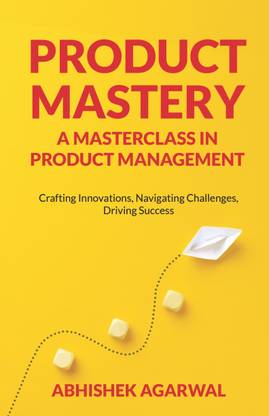 Product Mastery : A Masterclass in Product Management | Crafting Innovations, Navigating Challenges, Driving Success