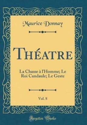 Theatre, Vol. 8: La Chasse a l'Homme; Le Roi Candaule; Le Geste (Classic Reprint)