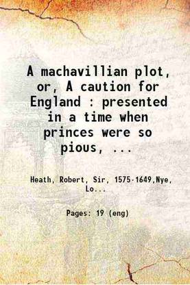 A machavillian plot, or, A caution for England : presented in a time when princes were so pious, and iudges durst bee valiant to declare against unhonest slaverie 1642 [Hardcover]