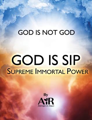 GOD IS NOT GOD, GOD IS SIP Supreme Immortal Power