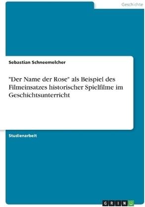 "Der Name der Rose" als Beispiel des Filmeinsatzes historischer Spielfilme im Geschichtsunterricht