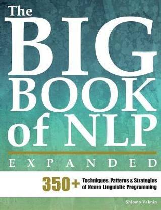 The Big Book of NLP, Expanded  - 350+ Techniques, Patterns & Strategies of Neuro Linguistic Programming