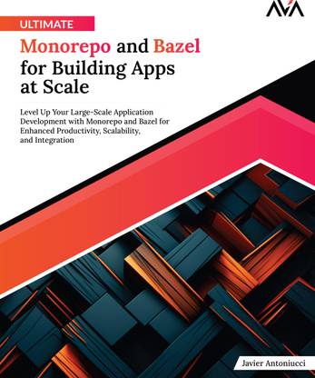 Ultimate Monorepo and Bazel for Building Apps at Scale: Level Up Your Large-Scale Application Development with Monorepo and Bazel for Enhanced Productivity, Scalability, and Integration