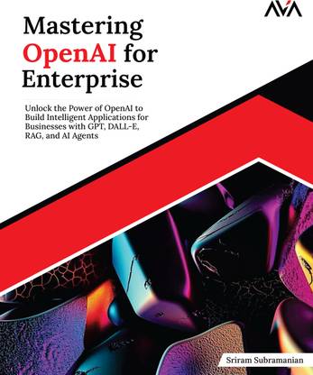 Mastering OpenAI for Enterprise: Unlock the Power of OpenAI to Build Intelligent Applications for Businesses with GPT, DALL-E, RAG, and AI Agents