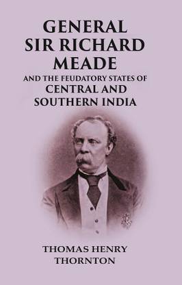 General Sir Richard Meade And the Feudatory States of Central and Southern India