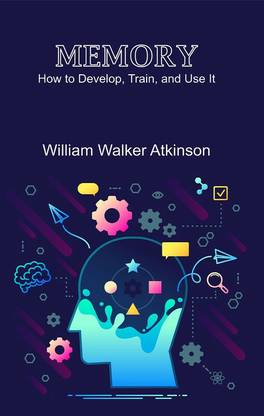 Memory: How to Develop, Train, and Use It