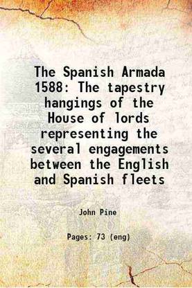 The Spanish Armada 1588 The tapestry hangings of the House of lords representing the several engagements between the English and Spanish fleets 1878 [Hardcover]