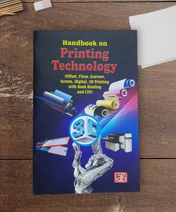 Handbook on Printing Technology (Offset, Flexo, Gravure, Screen, Digital, 3D Printing with Book Binding and CTP) 4th Revised Edition