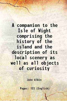 A companion to the Isle of Wight comprising the history of the island and the description of its local scenery as well as all objects of curiosity 1823 [Hardcover]