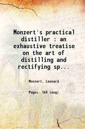 Monzert's practical distiller : an exhaustive treatise on the art of distilling and rectifying spiritous liquors and alcohol ... 1889 [Hardcover]