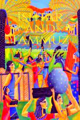 Ishtar and Tammuz  - A Babylonian Seasonal Myth