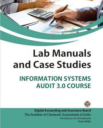 LAB MANUAL AND CASE STUDIES-INFORMATION SYSTEMS AUDIT 3.0 COURSE ICAI - Digital Accounting and Assurance Board useful for all students  - LAB MANUAL AND CASE STUDIES-INFORMATION SYSTEMS AUDIT 3.0 COURSE ICAI - Digital Accounting and Assurance Board useful for all students