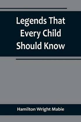 Legends That Every Child Should Know; a Selection of the Great Legends of All Times for Young People