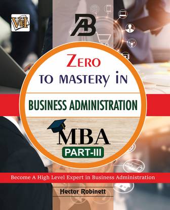 Zero To Mastery In Business Administration (MBA) Part 3- One Of The Best Business Book To Become Zero To Hero In Business Administration, This Amazing Book Covers A-Z MBA Concepts, 2024 Latest Edition