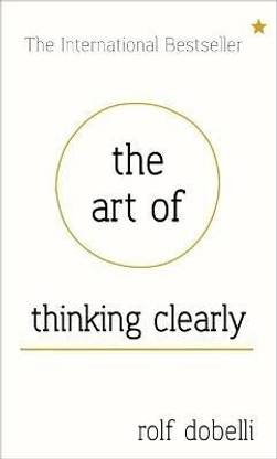 The Art of Thinking Clearly: Better Thinking, Better Decisions