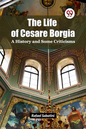 The Life of Cesare Borgia a History and Some Criticisms
