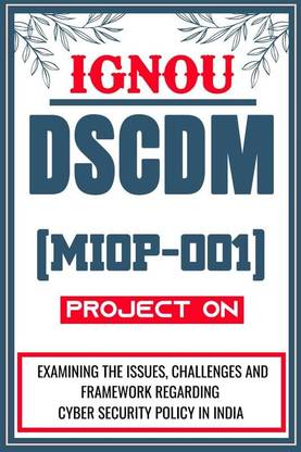 IGNOU DSCDM Project for the course MIOP-001 titled “Examining The Issues, Challenges And Framework Regarding Cyber Security Policy In India”  - Download this IGNOU Project in soft copy (PDF) format at Rs. 149 from shrichakradhar.com or you can Whatsapp us at 9354637830.