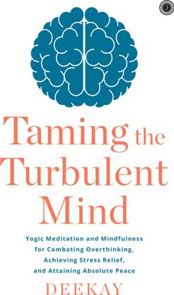 Taming the Turbulent Mind: Yogic Meditation and Mindfulness for Combating Overthinking, Achieving Stress Relief, and Attaining Absolute Peace
