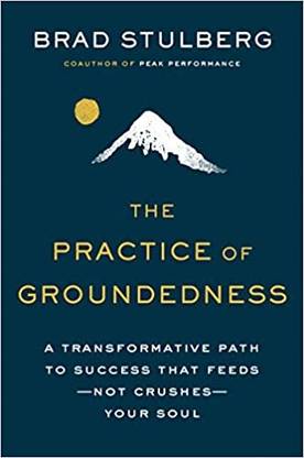 The Practice of Groundedness: A Transformative Path to Success That Feeds--Not Crushes--Your Soul