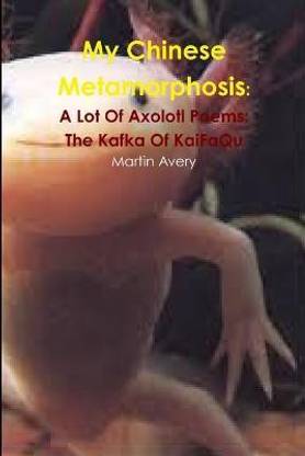 My Chinese Metamorphosis: A Lot of Axolotl Poems: the Kafka of Kaifaqu
