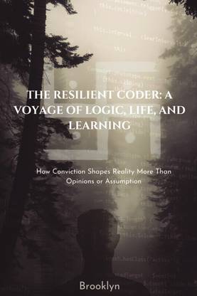 The Resilient Coder: A Voyage of Logic, Life, and Learning  - How Conviction Shapes Reality More Than Opinions or Assumptions