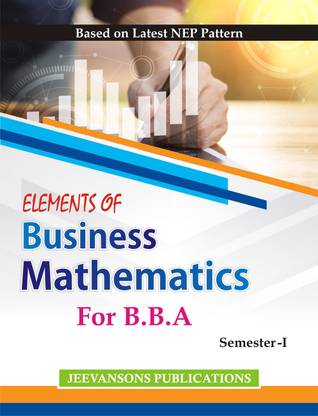 Elements of Business Mathematics For B.B.A (Semester-I) (Based on Latest NEP Pattern) For Kurukshetra University, and C.R.S.U. Jind
