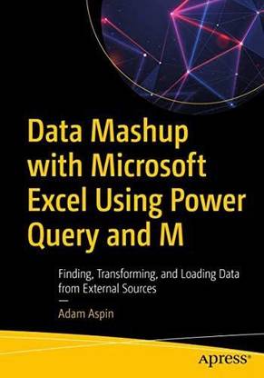 Data Mashup with Microsoft Excel Using Power Query and M: Finding Transforming and Loading Data from External Sources