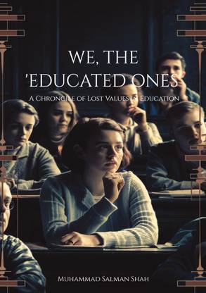 WE, THE EDUCATED ONES  - A Chronicle Of The Lost Values In Education
