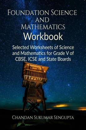 Foundation Science and Mathematics Workbook  - Selected Worksheets of Science and Mathematics for Grade V of CBSE, ICSE and State Boards