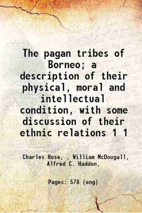The pagan tribes of Borneo; a description of their physical, moral and intellectual condition, with some discussion of their ethnic relations Volume 1 1912 [Hardcover]