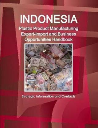 Indonesia Plastic Product Manufacturing Export-Import and Business Opportunities Handbook - Strategic Information and Contacts