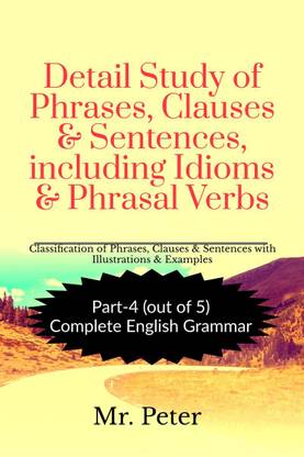 Detail Study of Phrases, Clauses & Sentences, including Idioms & Phrasal Verbs