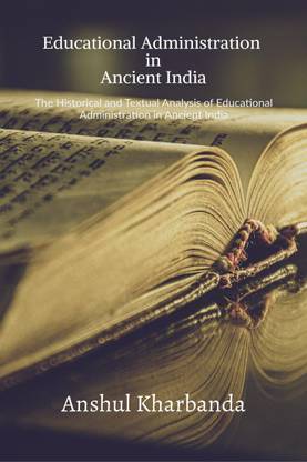 EDUCATIONAL ADMINISTRATION IN ANCIENT INDIA  - The Historical and Textual Analysis of Educational Administration in Ancient India