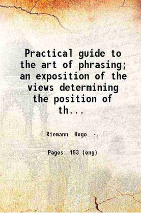 Practical guide to the art of phrasing; an exposition of the views determining the position of the phrasing-marks by means of a complete thematic harmonic and rhythmic analysis of classic [Hardcover]