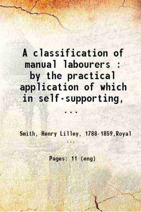 A classification of manual labourers : by the practical application of which in self-supporting, charitable and parochial dispensaries, our philanthropy may be reduced to a system, our bes [Hardcover]