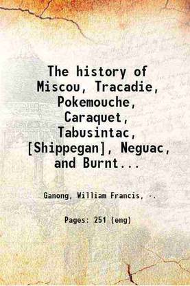 The history of Miscou, Tracadie, Pokemouche, Caraquet, Tabusintac, [Shippegan], Neguac, and Burnt Church, settlements in the province of New Brunswick. 1906 [Hardcover]