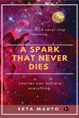 A Spark That Never Dies  - A CURIOUS MIND NEVER STOP LEARNING, LEARNER CAN ACHIEVE EVERYTHING