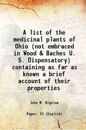 A list of the medicinal plants of Ohio (not embraced in Wood & Baches U. S. Dispensatory) containing as far as known a brief account of their properties 1849 [Hardcover]
