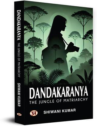 Dandakaranya – The Jungle Of Matriarchy  - The Jungle of Matriarchy and Mysteries of Chhattisgarh