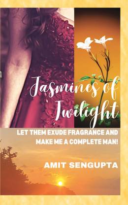 JASMINES OF TWILIGHT  - LET THEM EXUDE FRAGRANCE AND MAKE ME A COMPLETE MAN!