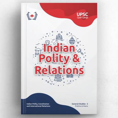 UPSC Gyan Ganga: Indian Polity & International Relations (Prelims & Mains GS) Guide Book | Topic-wise Simplified & Detailed Notes, PYQs, Videos, 4400+ Practice Qs & Tests | Civil Services IAS