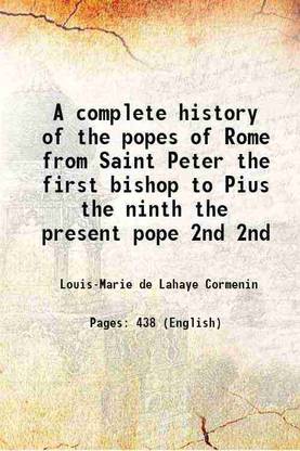 A complete history of the popes of Rome from Saint Peter the first bishop to Pius the ninth the present pope Volume 2nd 1851 [Hardcover]