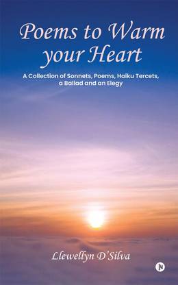 Poems to Warm your Heart  - A Collection of Sonnets, Poems, Haiku tercets, a Ballad and an Elegy