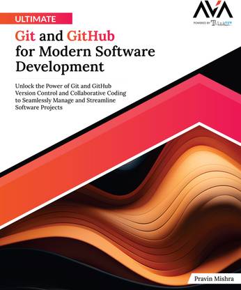 Ultimate Git and GitHub for Modern Software Development: Unlock the Power of Git and GitHub Version Control and Collaborative Coding to Seamlessly Manage and Streamline Software Projects