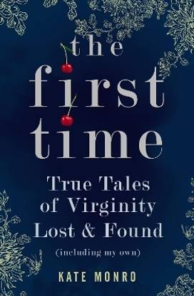 The First Time  - True Tales of Virginity Lost and Found (Including My Own)